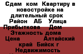 Сдам 1ком. Квартиру в новостройке на длительный срок  › Район ­ АБ › Улица ­ Прибыткова  › Дом ­ 10/2 › Этажность дома ­ 5 › Цена ­ 7 000 - Алтайский край, Бийск г. Недвижимость » Квартиры аренда   . Алтайский край,Бийск г.